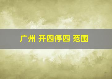 广州 开四停四 范围